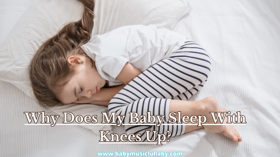 Why Does My Baby Sleep With Knees Up?